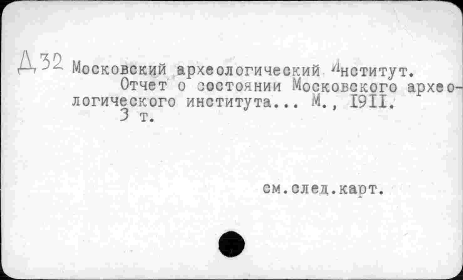 ﻿Московский археологический Институт.
Отчет о состоянии Московского археологического института... М., I9II.
3 т.
см.след.карт.